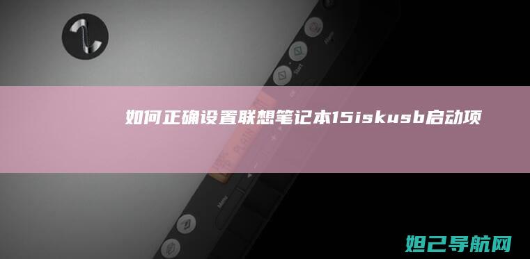 如何正确设置联想笔记本15iskusb启动项？详细步骤教你搞定 (建行url如何正确设置)