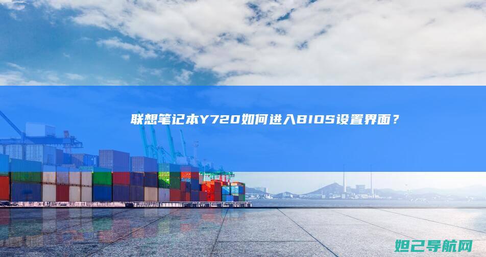 联想笔记本Y720如何进入BIOS设置界面？详细教程来了 (联想笔记本y7000)