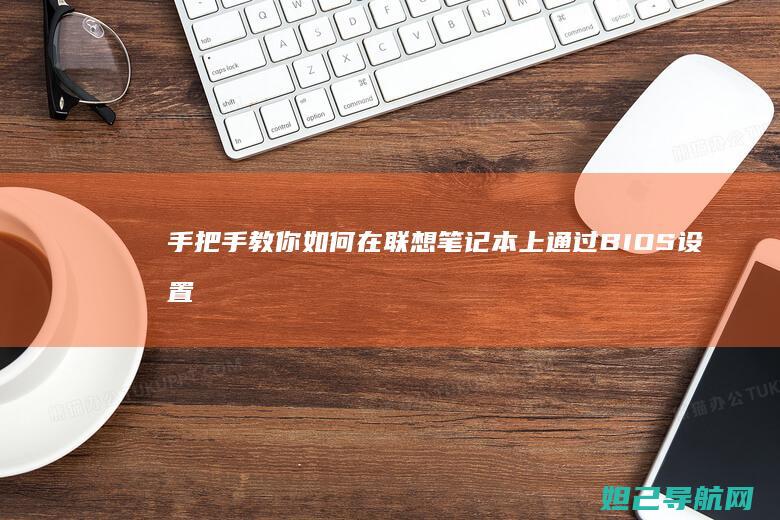 手把手教你如何在联想笔记本上通过BIOS设置启动盘 (手把手教你如何在oppo watch上下载第三方应用)