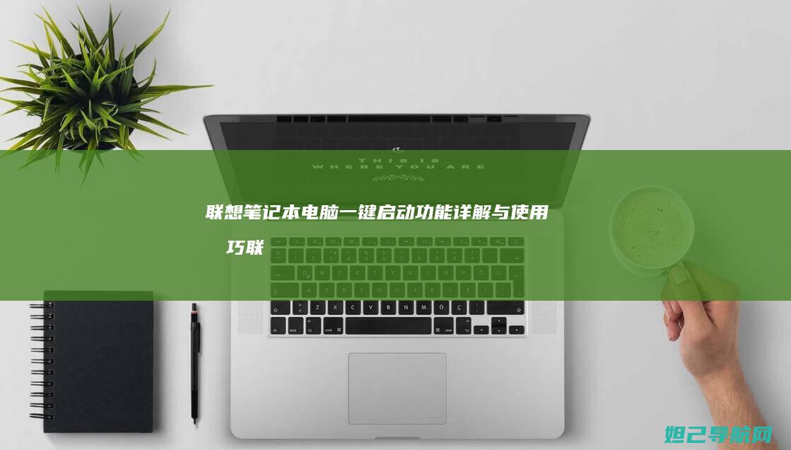 联想笔记本电脑一键启动功能详解与使用技巧 (联想笔记本电脑售后维修服务网点)