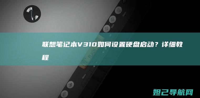 联想笔记本V310如何设置硬盘启动？详细教程来了 (联想笔记本v15这款怎么样)