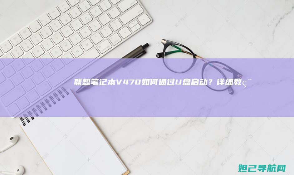 联想笔记本V470如何通过U盘启动？详细教程来了 (联想笔记本vt怎么开启)