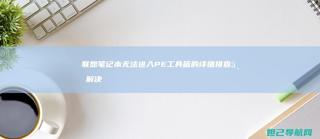 联想笔记本无法进入PE工具箱的详细排查与解决方法 (联想笔记本无线网络开关在哪里打开)
