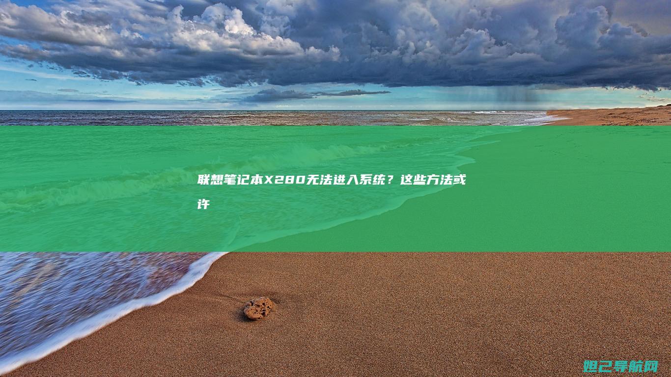 联想笔记本X280无法进入系统？这些方法或许能帮你解决问题 (联想笔记本x1)