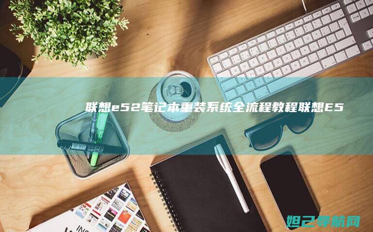 联想e52笔记本重装系统全流程教程 (联想E52笔记本 2018款)
