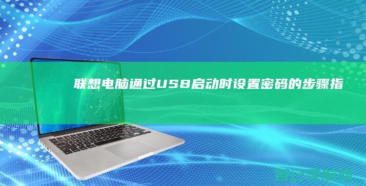 联想电脑通过USB启动时设置密码的步骤指南 (联想电脑通过u盘安装系统无法启动)