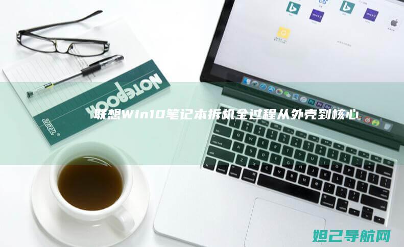 联想Win10笔记本拆机全过程：从外壳到核心组件的详细解析 (联想win10改win7系统BIOS设置详细教程)