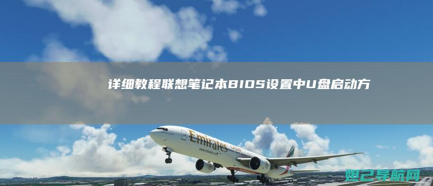 详细教程：联想笔记本BIOS设置中U盘启动方法解析 (联y fi)