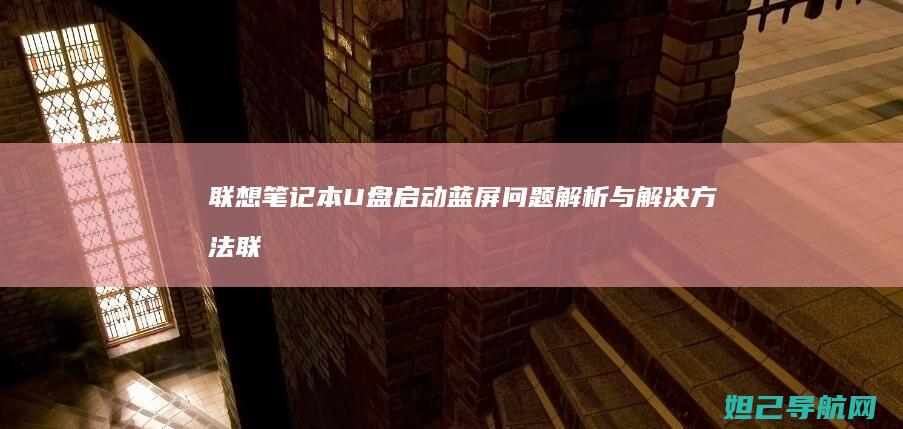 联想笔记本U盘启动蓝屏问题解析与解决方法 (联想笔记本u盘启动)