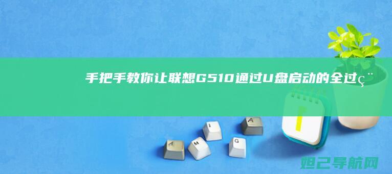 手把手教你让联想G510通过U盘启动的全过程 (手把手教你让厌学的孩子回到正轨)