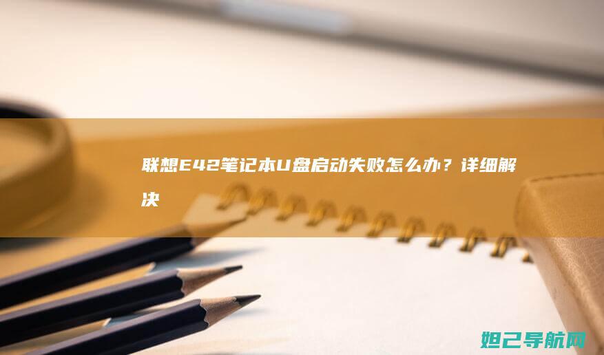 联想E42笔记本U盘启动失败怎么办？详细解决方法 (联想E42笔记本)