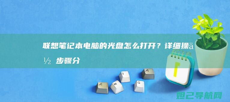 联想笔记本电脑的光盘怎么打开？详细操作步骤分享 (联想笔记本电脑)