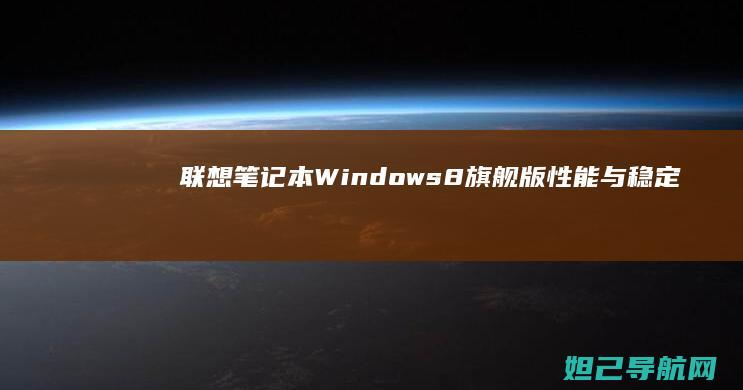 联想笔记本Windows8旗舰版：性能与稳定的完美结合 (联想笔记本windows7)