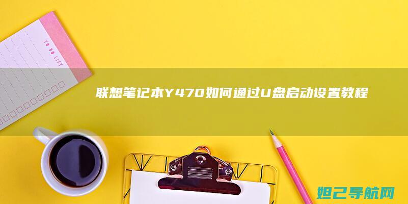 联想笔记本Y470如何通过U盘启动设置教程 (联想笔记本y7000)