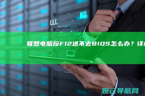 联想电脑按F12进不去BIOS怎么办？详细排查步骤分享 (联想电脑按f几进入bios)