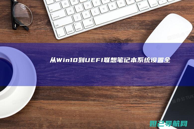 从Win10到UEFI：联想笔记本系统设置全攻略 (从win10升级到win11软件还在吗)