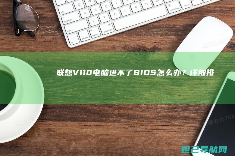 联想V110电脑进不了BIOS怎么办？详细排查步骤分享 (联想v110笔记本电脑参数)