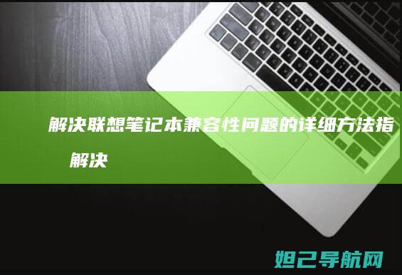 解决联想笔记本兼容性问题的详细方法指南 (解决联想笔记本电脑连接不上手机热点的方法)