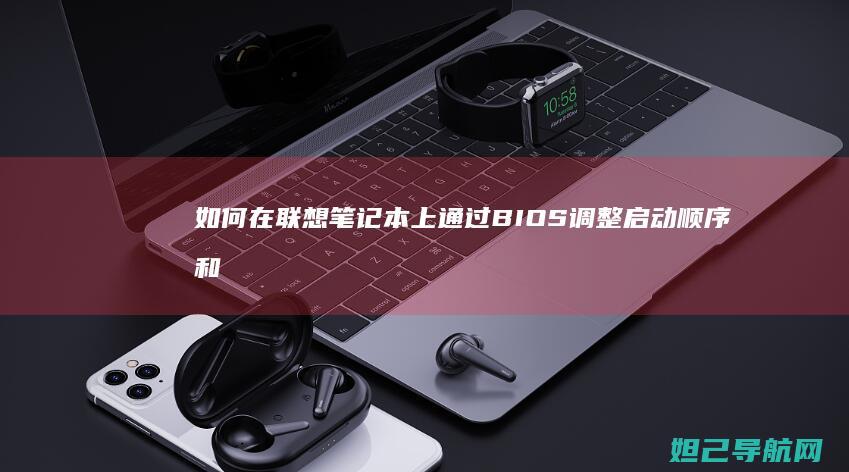 如何在联想笔记本上通过BIOS调整启动顺序和设置 (如何在联想笔记本上安装打印机)