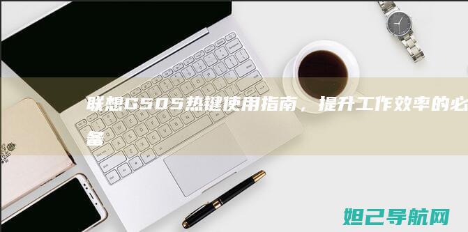 联想G505热键使用指南，提升工作效率的必备技巧 (联想g505笔记本详细参数)