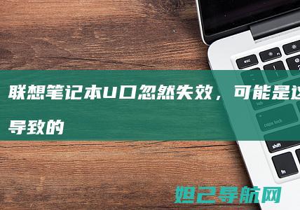 联想笔记本U口忽然失效，可能是这些原因导致的！ (联想笔记本u盘启动)