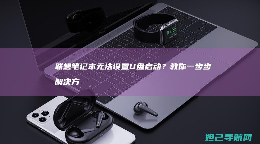 联想笔记本无法设置U盘启动?教你一步步解决方法 (联想笔记本无线网络开关在哪里打开)