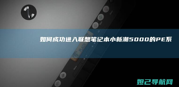 如何成功进入联想笔记本小新潮5000的PE系统？完整步骤解析 (如何成功进入nexon网站)