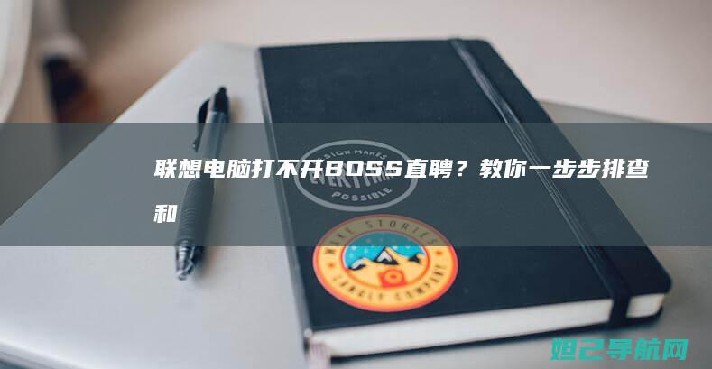 联想电脑打不开BOSS直聘？教你一步步排查和修复问题 (联想电脑打不开机,指示灯亮了,但是不开机)