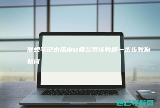 联想笔记本深度U盘装系统教程：一步步教你如何高效重装系统 (联想笔记本深度拆机清洁服务)