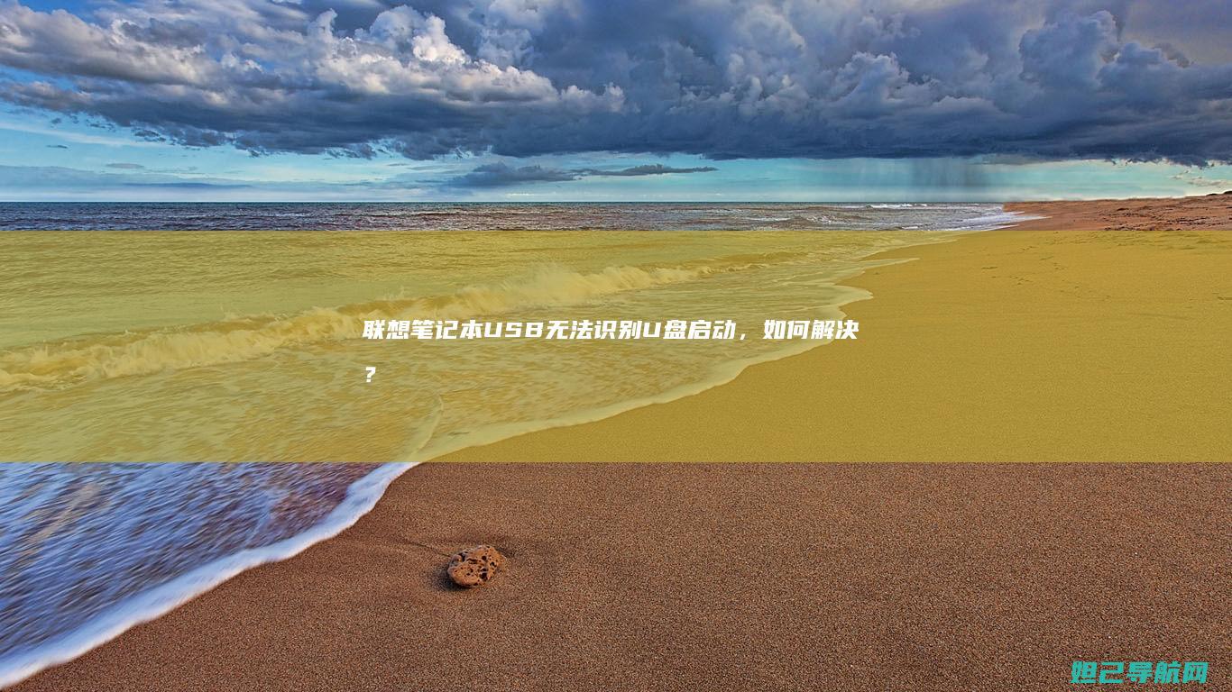 联想笔记本USB无法识别U盘启动，如何解决？ (联想笔记本u盘启动按哪个键)