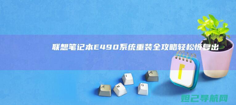联想笔记本E490系统重装全攻略：轻松恢复出厂设置步骤详解 (联想笔记本e40配置参数)