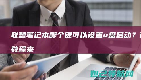 联想笔记本哪个键可以设置u盘启动？详细教程来了 (联想笔记本哪款比较好)