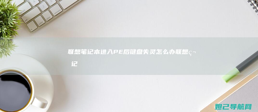 联想笔记本进入PE后键盘失灵怎么办 (联想笔记本进bios按什么键)