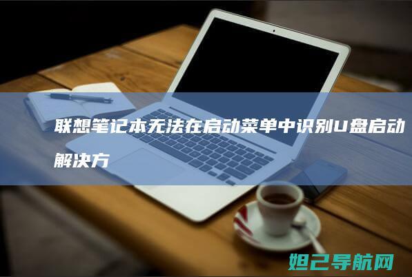 联想笔记本无法在启动菜单中识别U盘启动解决方案 (联想笔记本无线网络开关在哪里打开)