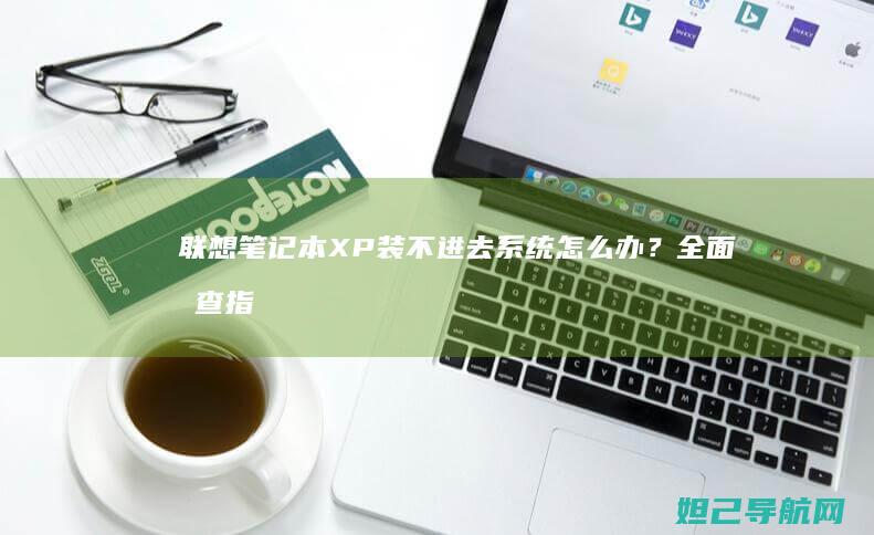 联想笔记本XP装不进去系统怎么办？全面排查指南 (联想笔记本x1 carbon)